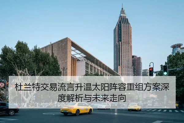 杜兰特交易流言升温太阳阵容重组方案深度解析与未来走向