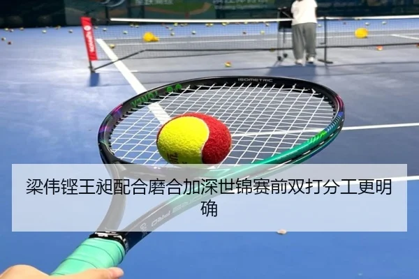 梁伟铿王昶配合磨合加深世锦赛前双打分工更明确